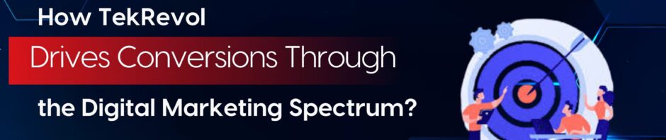How TekRevol Drives Conversions Through the Digital Marketing Spectrum?